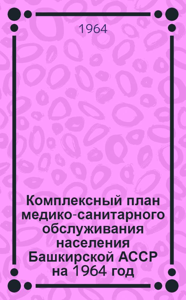 Комплексный план медико-санитарного обслуживания населения Башкирской АССР на 1964 год