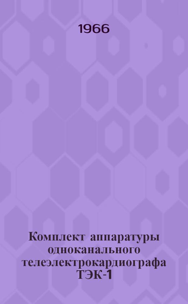 Комплект аппаратуры одноканального телеэлектрокардиографа ТЭК-1 : Техн. описание и инструкция по эксплуатации