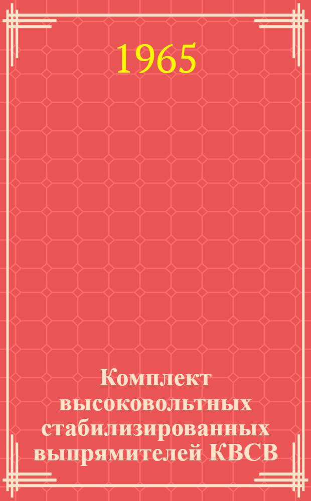 Комплект высоковольтных стабилизированных выпрямителей КВСВ : Техн. описание, инструкция и паспорт