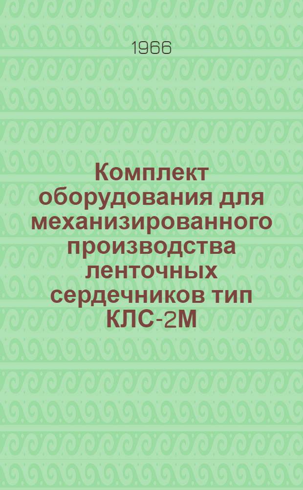 Комплект оборудования для механизированного производства ленточных сердечников тип КЛС-2М : Каталог