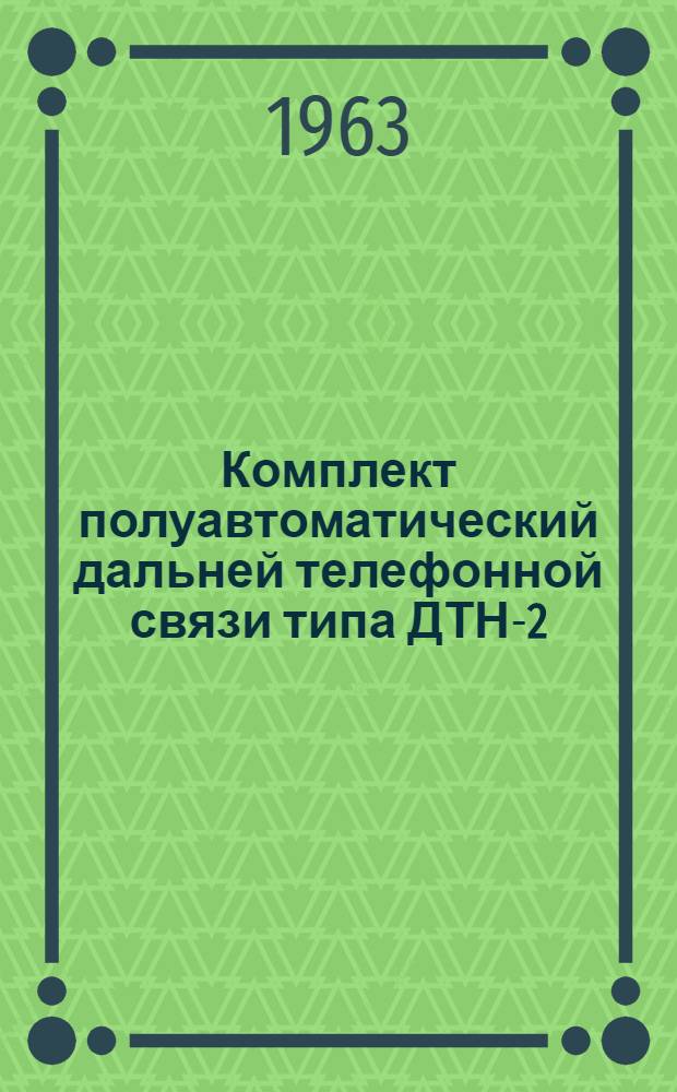Комплект полуавтоматический дальней телефонной связи типа ДТН-2 : Техн. описание № 34058/34059 ТО