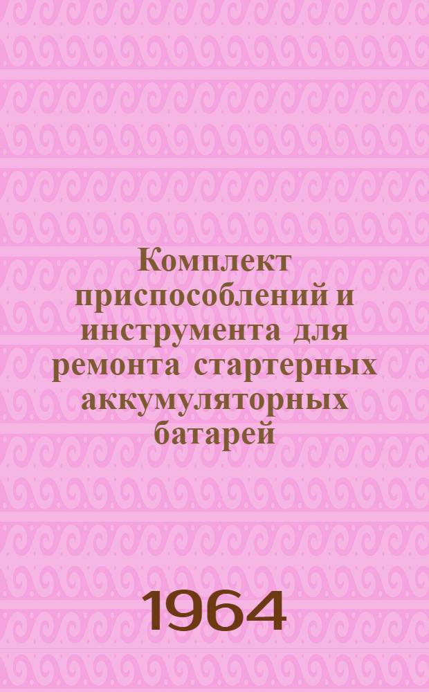 Комплект приспособлений и инструмента для ремонта стартерных аккумуляторных батарей : Инструкция по эксплуатации