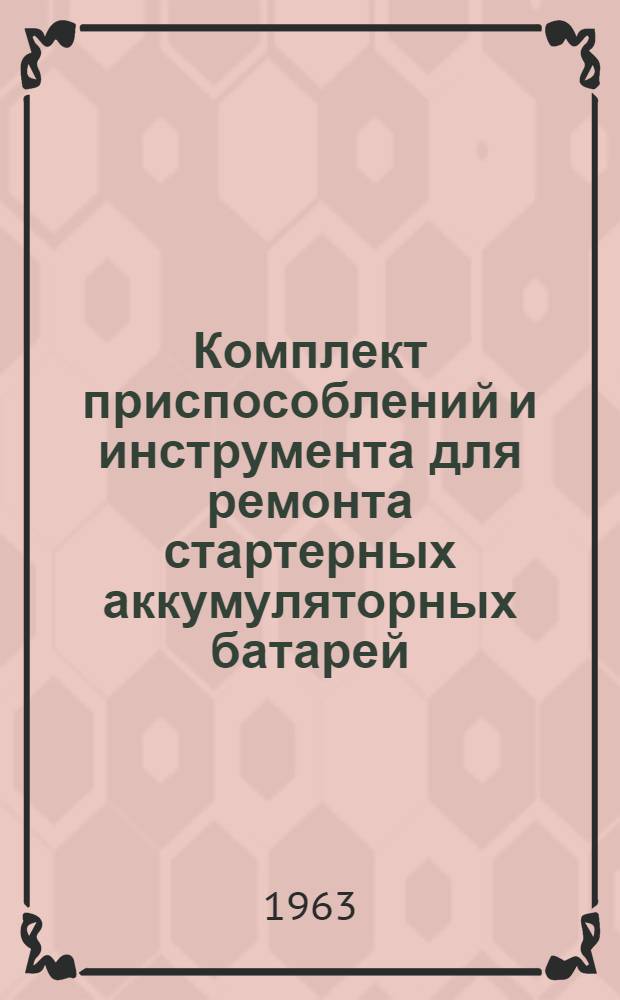Комплект приспособлений и инструмента для ремонта стартерных аккумуляторных батарей : Руководство по эксплуатации