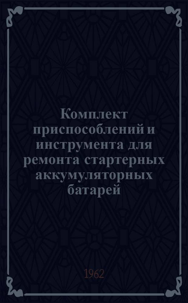 Комплект приспособлений и инструмента для ремонта стартерных аккумуляторных батарей : Руководство по эксплуатации