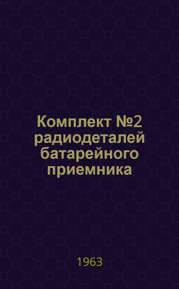 Комплект № 2 радиодеталей батарейного приемника : (Радиоконструктор) : Описание и инструкция