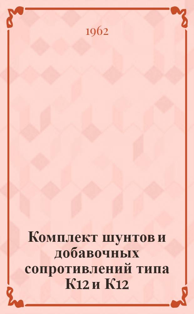 Комплект шунтов и добавочных сопротивлений типа К12 и К12/1 : Описание и правила пользования