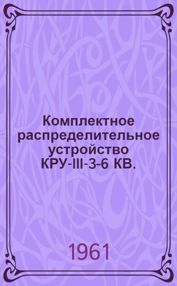 Комплектное распределительное устройство КРУ-III-3-6 КВ. : Описание и инструкция