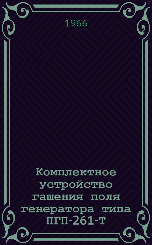 Комплектное устройство гашения поля генератора типа ПГП-261-Т : Информация и инструкция по наладке : ОБС.360.476А