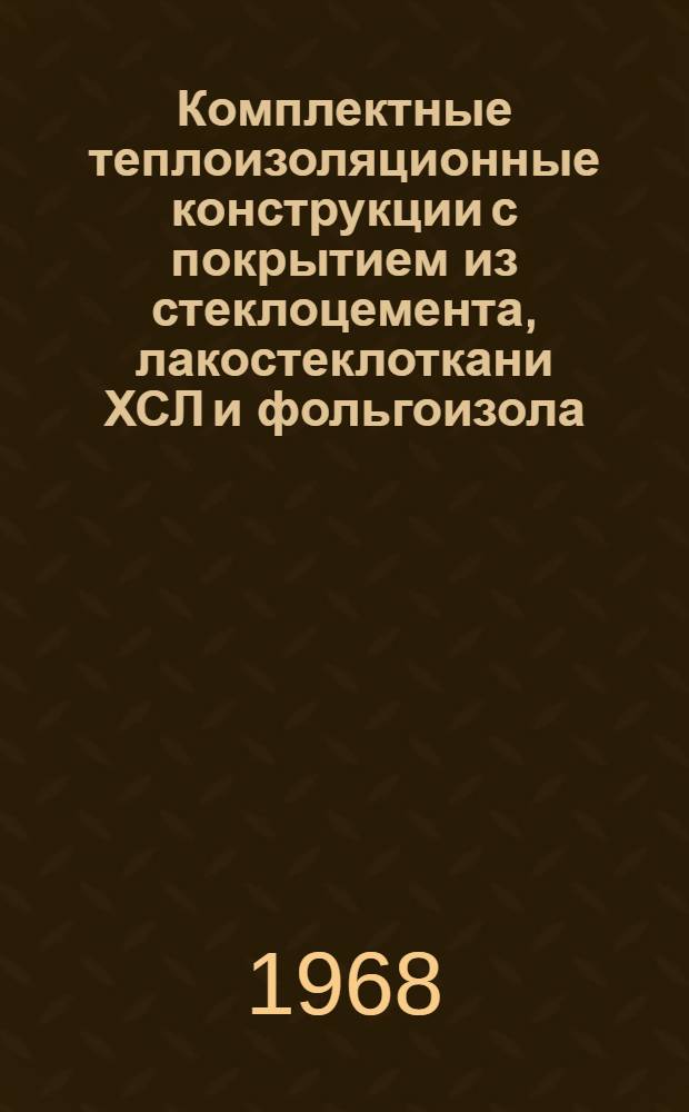 Комплектные теплоизоляционные конструкции с покрытием из стеклоцемента, лакостеклоткани ХСЛ и фольгоизола : По материалам треста Стройтермоизоляция : Каталог
