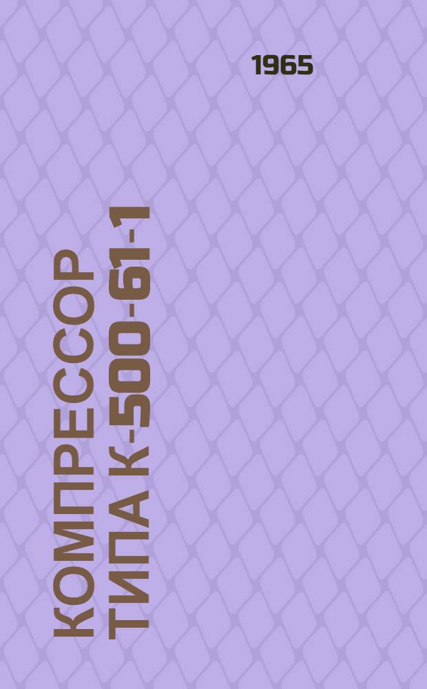 Компрессор типа К-500-61-1 : Описание и инструкция по обслуживанию