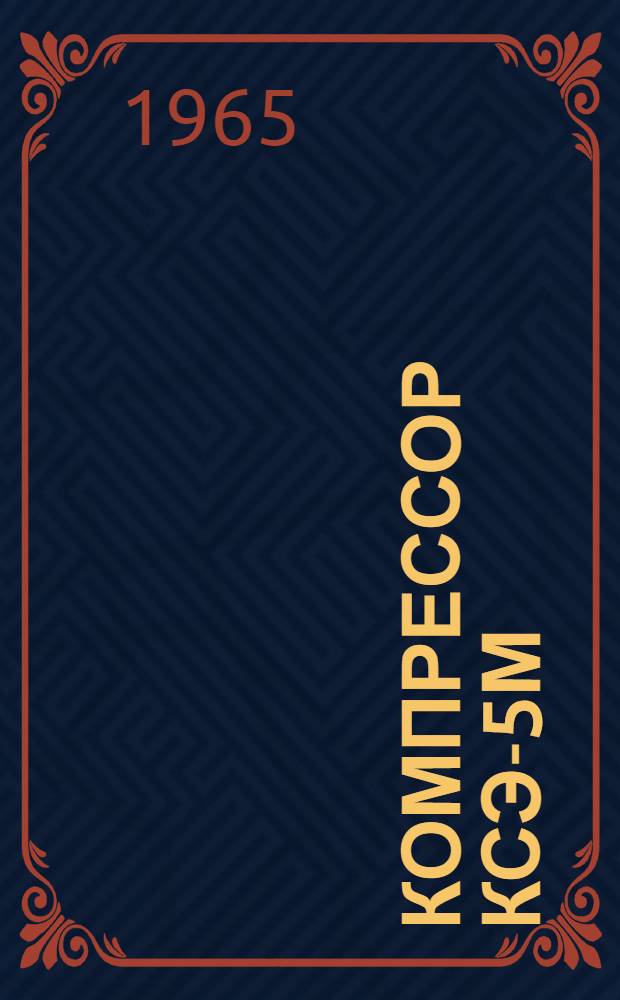 Компрессор КСЭ-5М : Описание и инструкция по обслуживанию