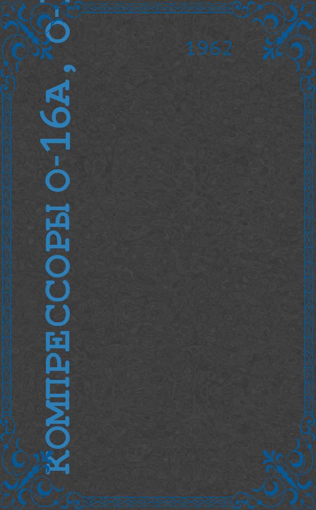 Компрессоры О-16А, О-38М, О-39А : Паспорт и руководство по эксплуатации