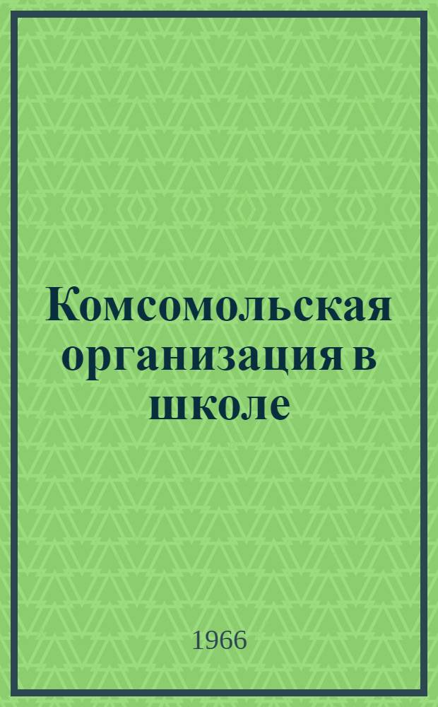 Комсомольская организация в школе : (Метод. пособие по педагогике)