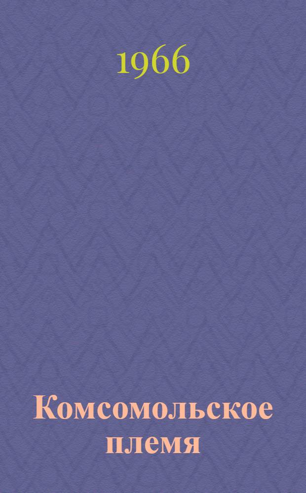 Комсомольское племя : Фотоальбом основных материалов и рубрик, опубл. в газете в первой половине 1966 г. : Комсомольскому активисту