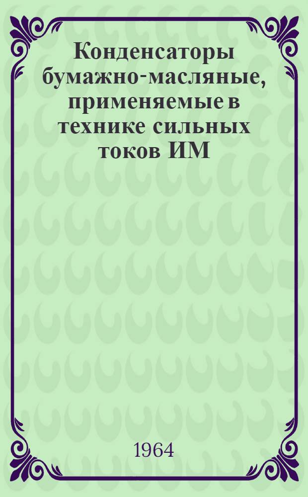 Конденсаторы бумажно-масляные, применяемые в технике сильных токов ИМ : Каталог