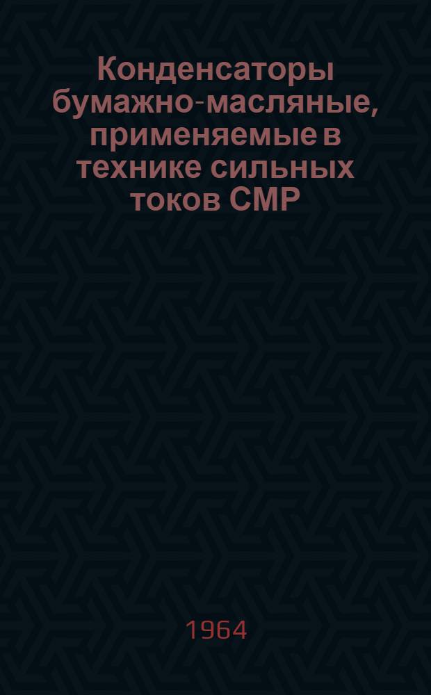 Конденсаторы бумажно-масляные, применяемые в технике сильных токов СМР : Каталог