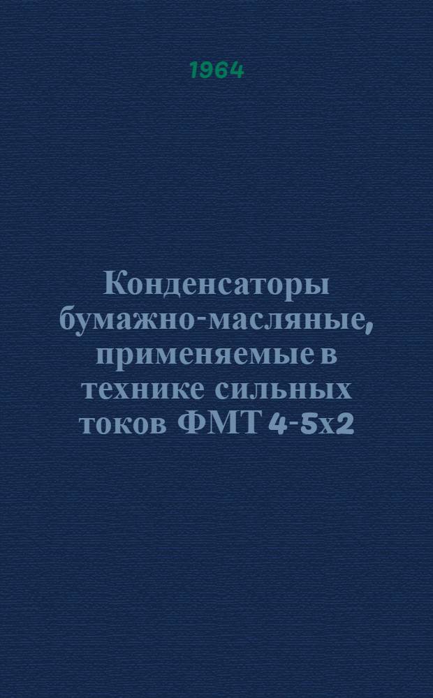 Конденсаторы бумажно-масляные, применяемые в технике сильных токов ФМТ 4-5х2 : Каталог