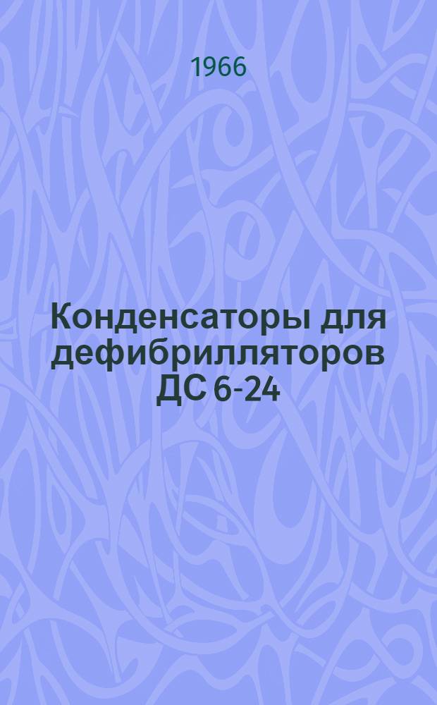 Конденсаторы для дефибрилляторов ДС 6-24 : Инструкция по эксплуатации