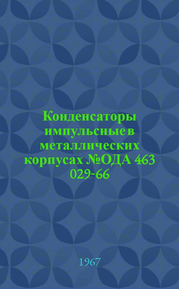 Конденсаторы импульсные в металлических корпусах № ОДА 463 029-66 : Инструкция по эксплуатации