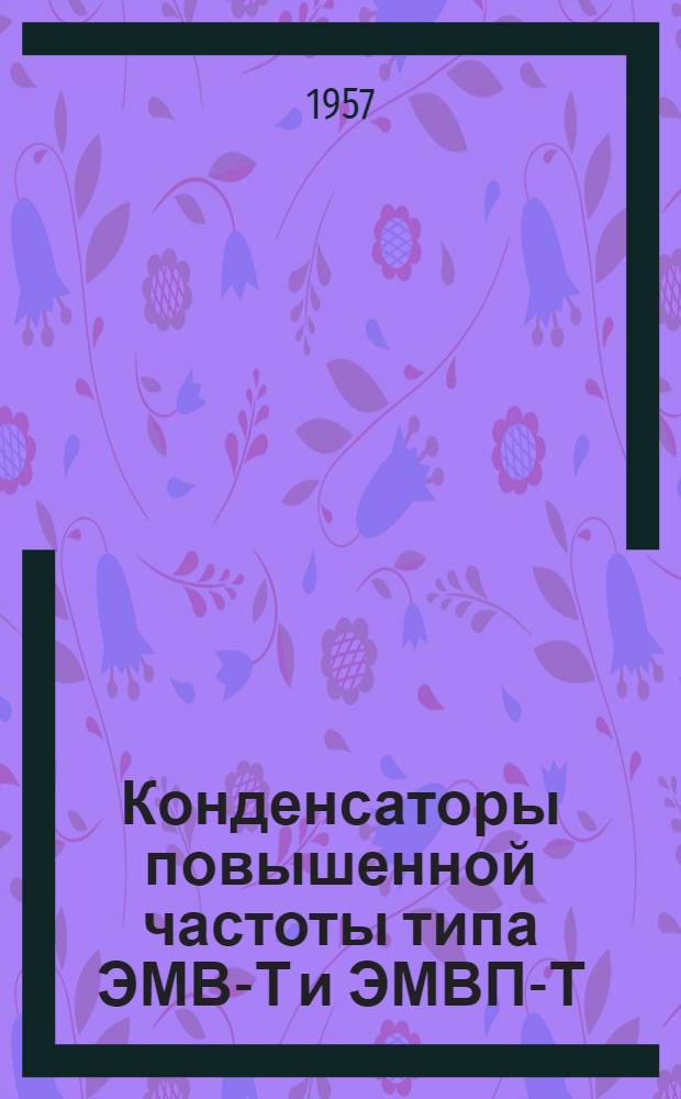 Конденсаторы повышенной частоты типа ЭМВ-Т и ЭМВП-Т : Инструкция по уходу и эксплуатации