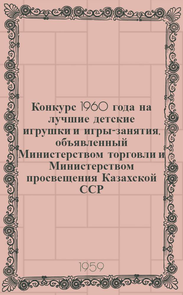 Конкурс 1960 года на лучшие детские игрушки и игры-занятия, [объявленный Министерством торговли и Министерством просвещения Казахской ССР : Положения и тематика образцов