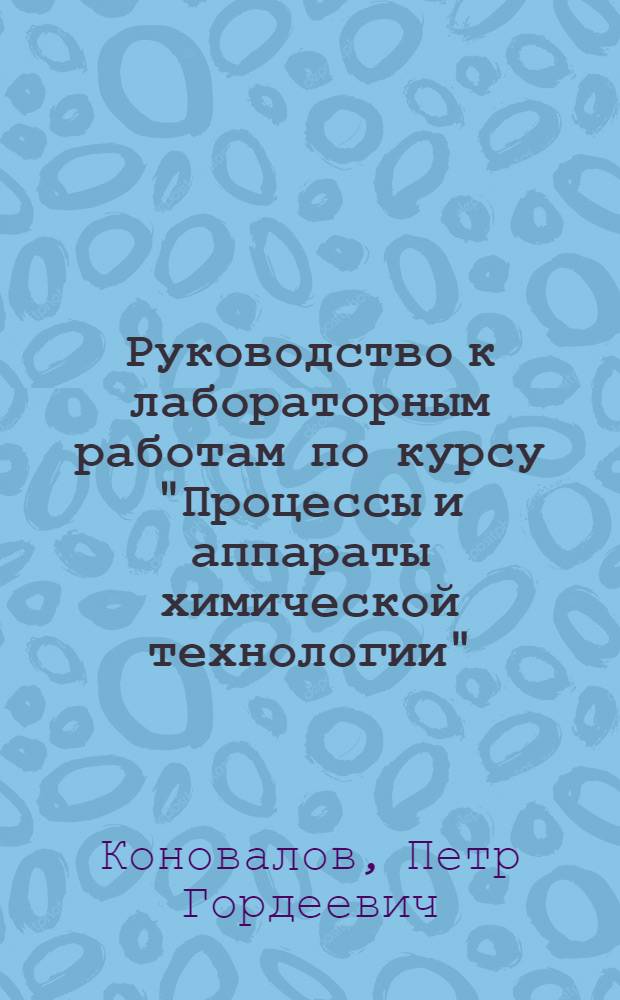 Руководство к лабораторным работам по курсу "Процессы и аппараты химической технологии" : Учеб. пособие для студентов-заочников химико-технол. фак