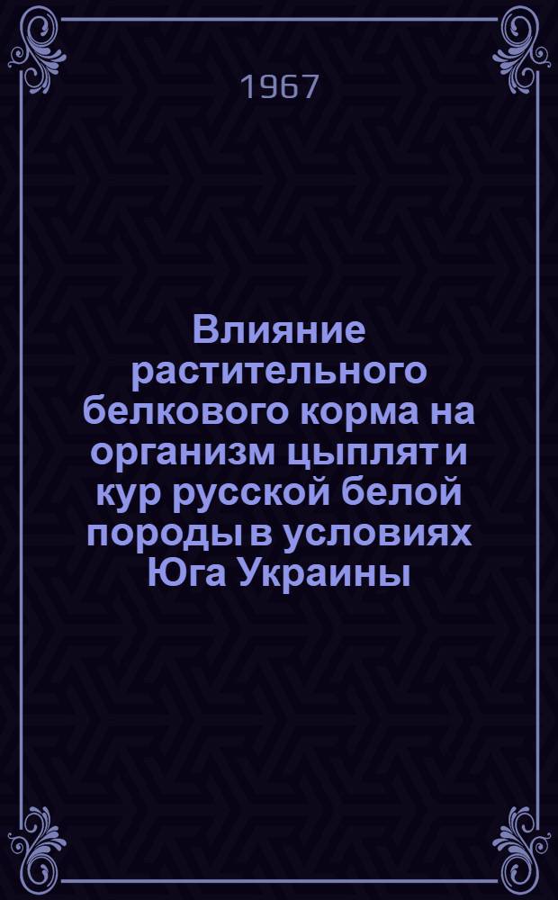Влияние растительного белкового корма на организм цыплят и кур русской белой породы в условиях Юга Украины : (№ 553 - Частная зоотехния) : Автореферат дис. на соискание учен. степени канд. с.-х. наук