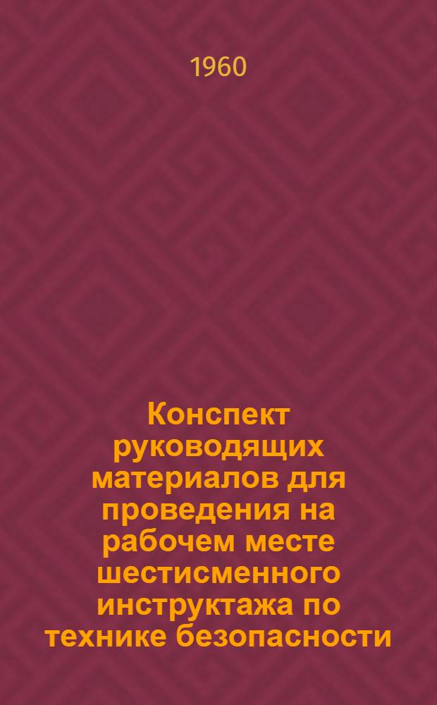 Конспект руководящих материалов для проведения на рабочем месте шестисменного инструктажа по технике безопасности