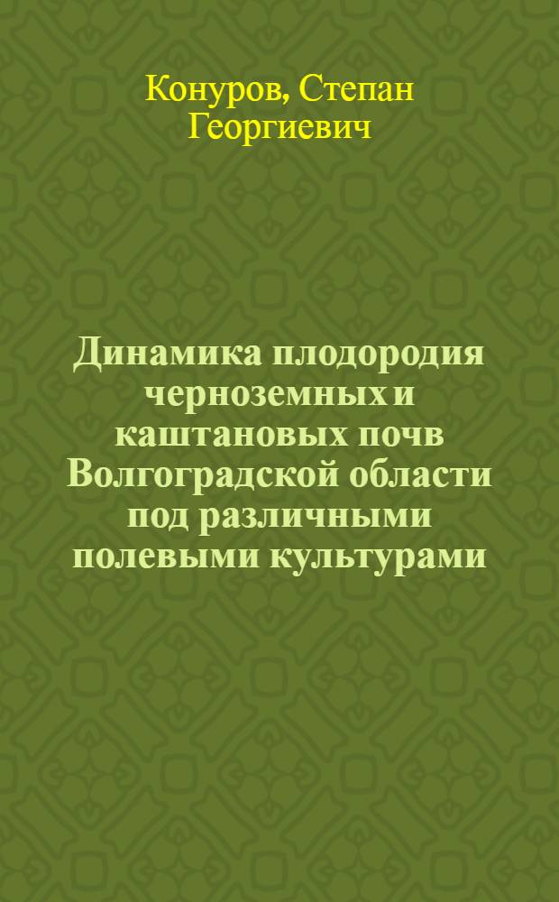 Динамика плодородия черноземных и каштановых почв Волгоградской области под различными полевыми культурами : Автореферат дис. на соискание учен. степени доктора с.-х. наук