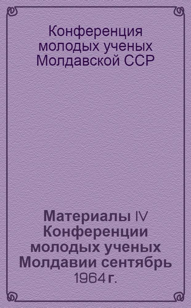 Материалы IV Конференции молодых ученых Молдавии сентябрь 1964 г.