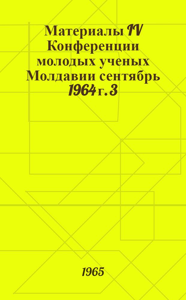 Материалы IV Конференции молодых ученых Молдавии сентябрь 1964 г. [3] : Секция физико-математическая