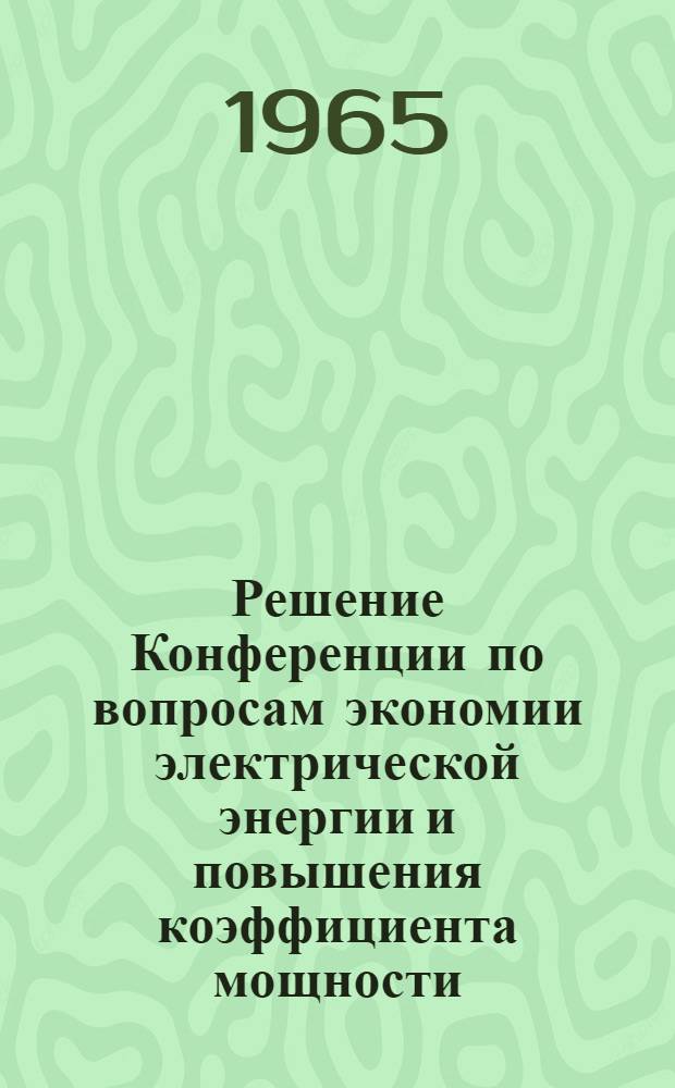 Решение Конференции по вопросам экономии электрической энергии и повышения коэффициента мощности; Рекомендации комиссиям по рациональному использованию электрической энергии / Науч.-техн. о-во энерг. пром-сти. Львовское обл. правл. Энергосбыт район. энерг. упр. "Львовэнерго"