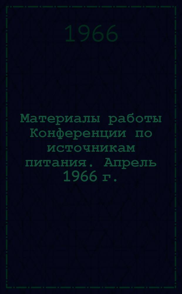 Материалы работы Конференции по источникам питания. Апрель 1966 г.