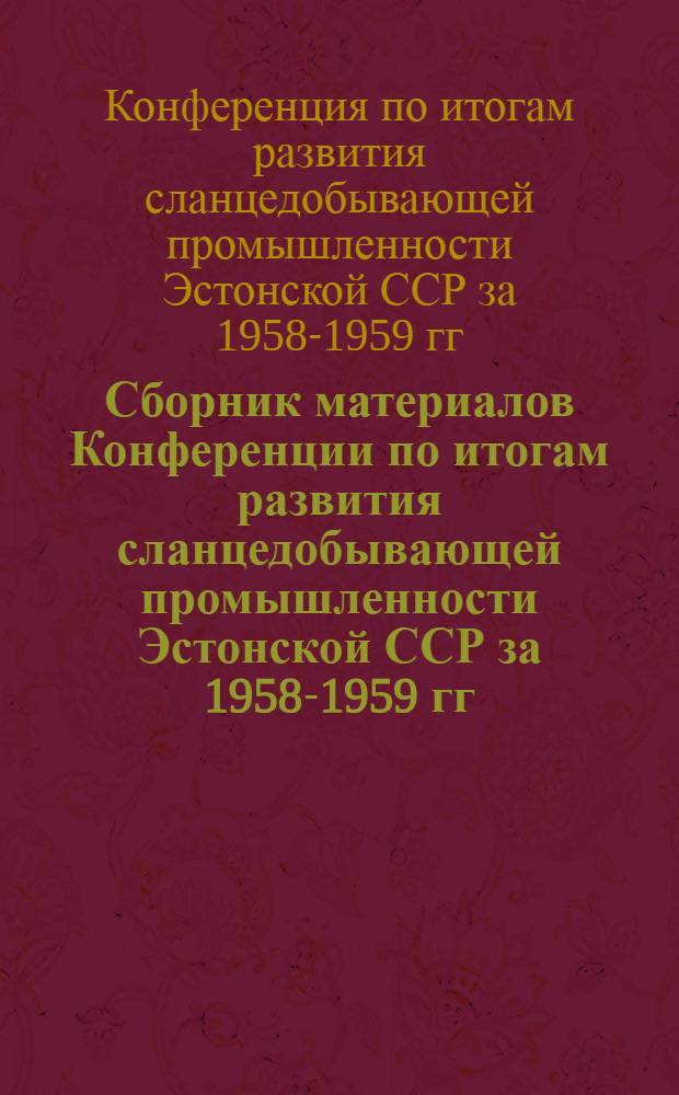Сборник материалов Конференции по итогам развития сланцедобывающей промышленности Эстонской ССР за 1958-1959 гг. и перспективам дальнейшего технического прогресса