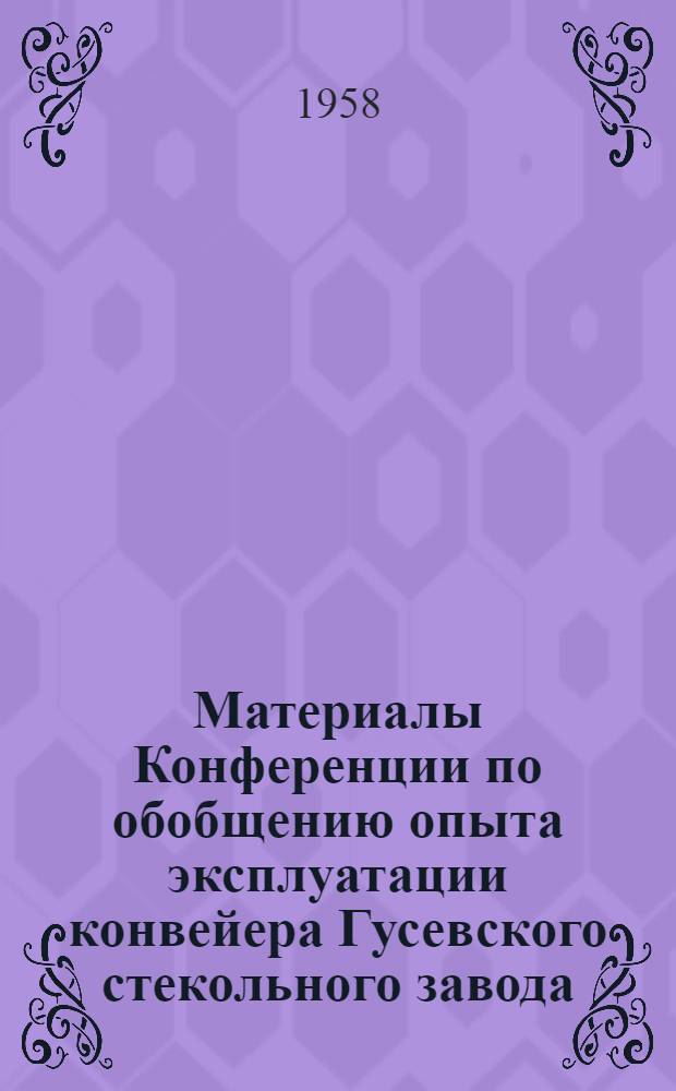Материалы Конференции по обобщению опыта эксплуатации конвейера Гусевского стекольного завода. (Январь 1957 г.)