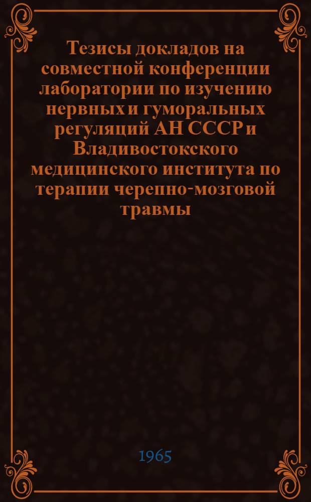 Тезисы докладов на совместной конференции лаборатории по изучению нервных и гуморальных регуляций АН СССР и Владивостокского медицинского института по терапии черепно-мозговой травмы