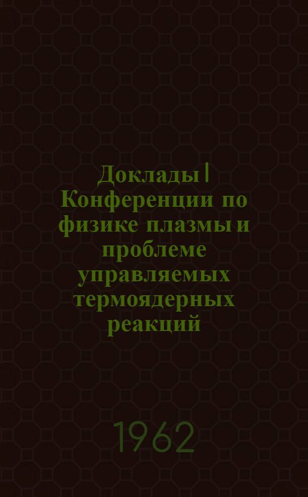 Доклады I Конференции по физике плазмы и проблеме управляемых термоядерных реакций
