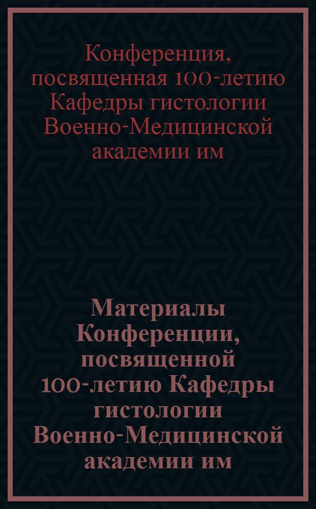 Материалы Конференции, посвященной 100-летию Кафедры гистологии Военно-Медицинской академии им. С.М. Кирова. 11-14 июня 1968 г.