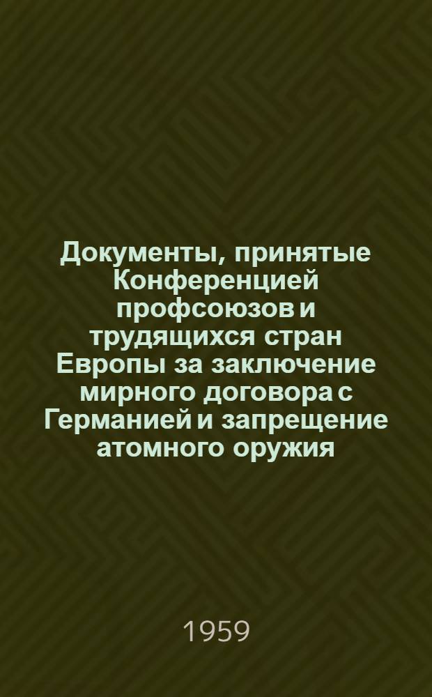 Документы, принятые Конференцией профсоюзов и трудящихся стран Европы за заключение мирного договора с Германией и запрещение атомного оружия. (Герлиц-Згожелец 8-10 мая 1959 года)