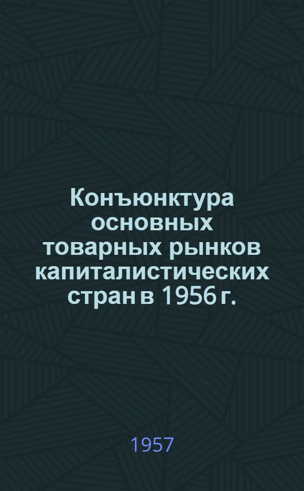Конъюнктура основных товарных рынков капиталистических стран в 1956 г. : Сборник статей