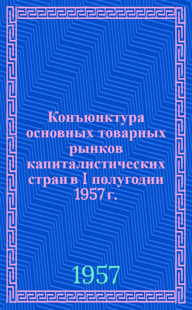 Конъюнктура основных товарных рынков капиталистических стран в I полугодии 1957 г.
