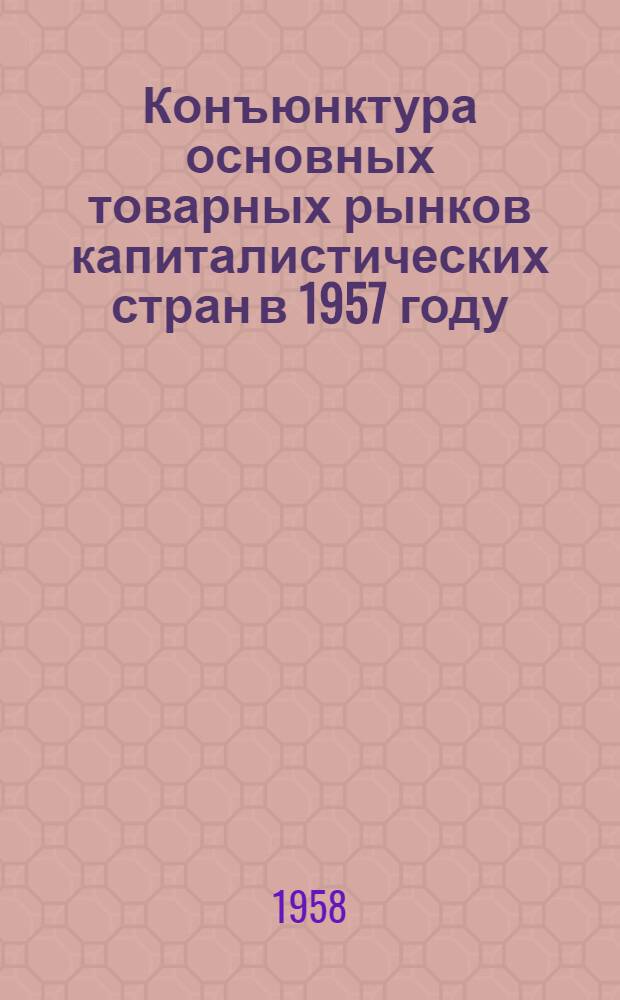Конъюнктура основных товарных рынков капиталистических стран в 1957 году : (Промышленные сырьевые товары)