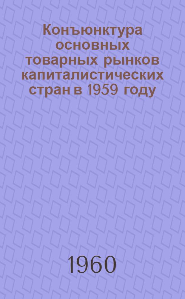 Конъюнктура основных товарных рынков капиталистических стран в 1959 году : (Сельскохозяйственные и лесные товары, фрахтовый рынок)