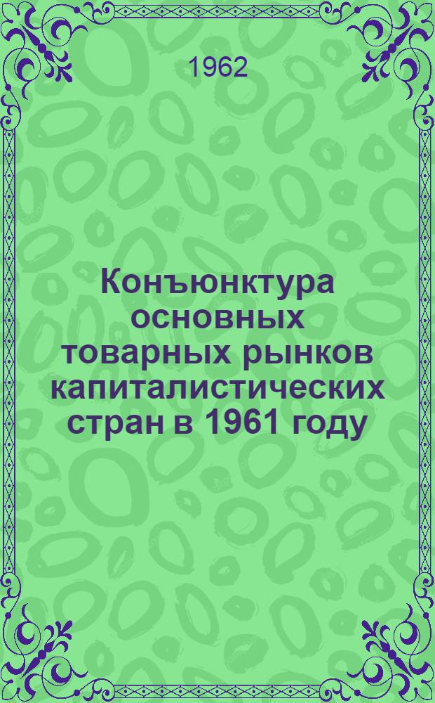 Конъюнктура основных товарных рынков капиталистических стран в 1961 году : (Промышленные сырьевые товары)