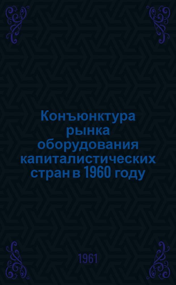 Конъюнктура рынка оборудования капиталистических стран в 1960 году : Сборник статей