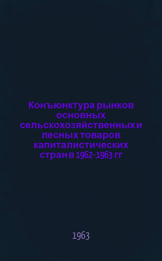 Конъюнктура рынков основных сельскохозяйственных и лесных товаров капиталистических стран в 1962-1963 гг.