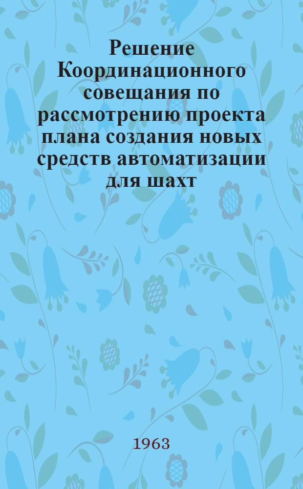 Решение Координационного совещания по рассмотрению проекта плана создания новых средств автоматизации для шахт, рудников, карьеров и обогатительных фабрик угольной и горнорудной промышленности на 1964-1965 гг.