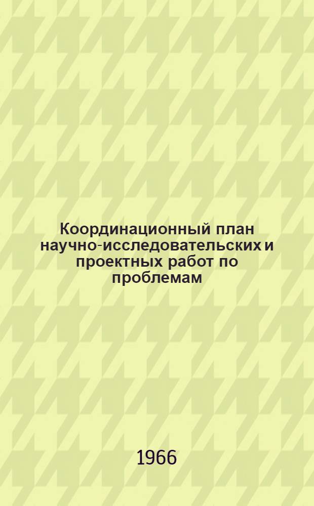 Координационный план научно-исследовательских и проектных работ по проблемам: "Разработка научных основ и методов управления материально-техническим снабжением" и "Создание и ввод в действие общегосударственной автоматизированной системы планирования, учета и управления материально-техническим снабжением народного хозяйства" на 1967 г. : Проект