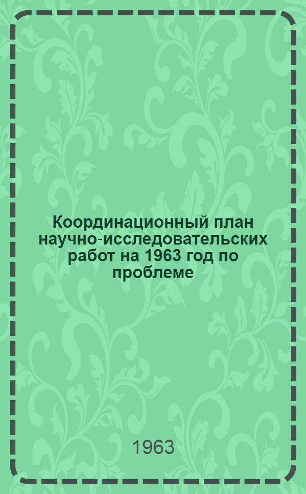 Координационный план научно-исследовательских работ на 1963 год по проблеме: "Размещение производительных сил СССР по крупным экономическим районам на генеральную перспективу"