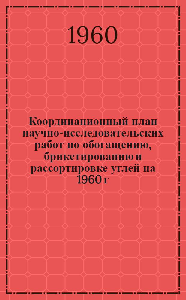Координационный план научно-исследовательских работ по обогащению, брикетированию и рассортировке углей на 1960 г.
